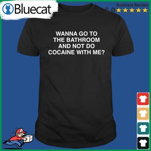 Wanna Go To The Bathroom And Not Do Cocaine With Me T-Shirt