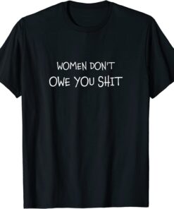 Women Don't Owe You Shit Equality Equal Rights Feminism T-Shirt