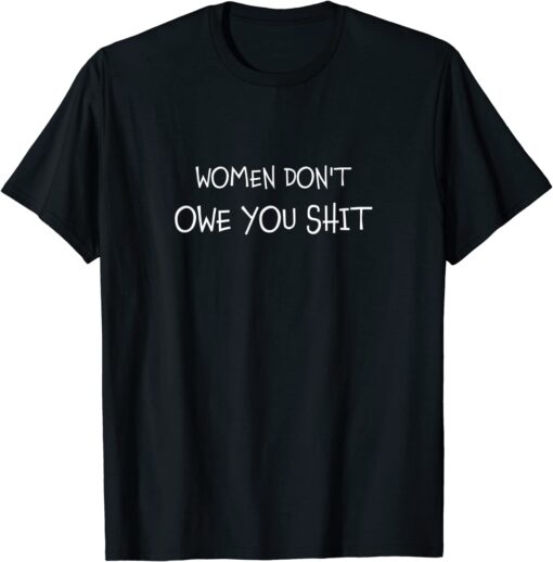 Women Don't Owe You Shit Equality Equal Rights Feminism T-Shirt