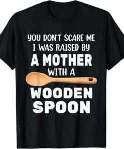 YOU DON'T SCARE ME I WAS RAISED BY A MOTHER WITH A WOODEN SP T-Shirt