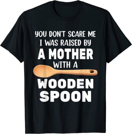 YOU DON'T SCARE ME I WAS RAISED BY A MOTHER WITH A WOODEN SP T-Shirt