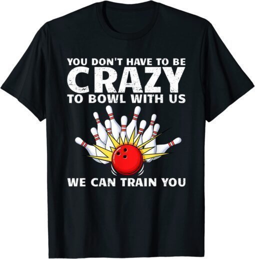 You Don't Have To Be Crazy To Bowl With Us We Can Train You T-Shirt