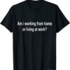 am i working from home or living at work T-Shirt
