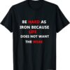 be hard as iron because life does not want the weak T-Shirt