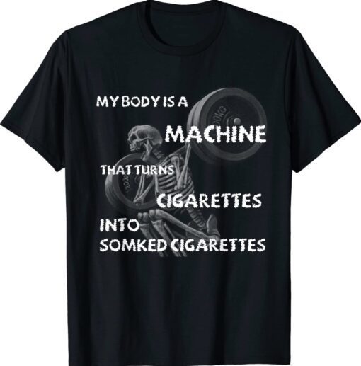 My Body Is A Machine That Turns Cigarettes Into Smoked Cigar Shirt