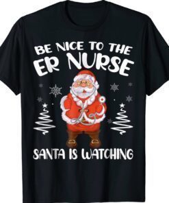 Be Nice To The ER Nurse Santa Is Watching Nursing Christmas Shirt