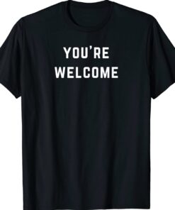 You're Welcome Shirt