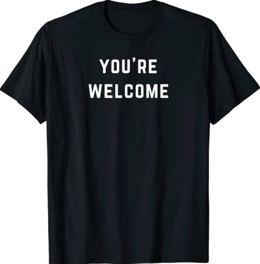 You're Welcome Shirt