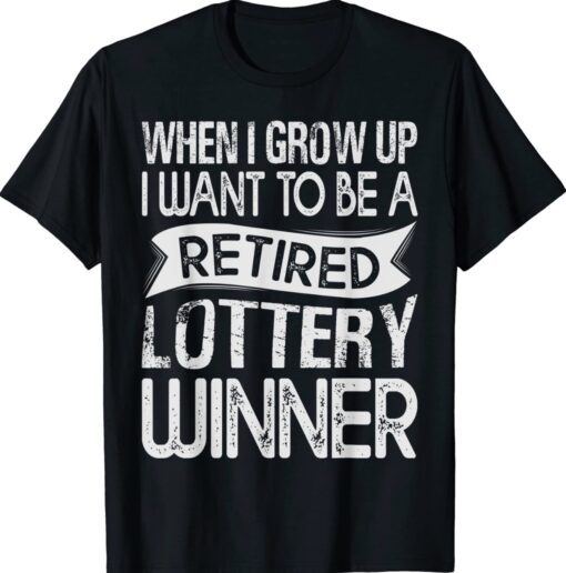 When I Grow Up I Want To Be A Retired Lottery Winner Shirt