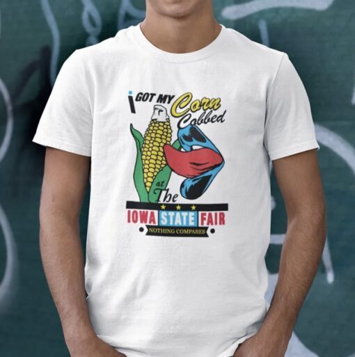 I Got My Corn Cobbed At The Iowa State Fair Nothing Compares TShirt