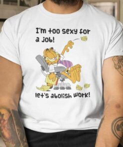 TShirt Garfield I’m To Sexy For A Job Let’s Abolish Work Funny