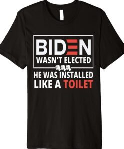 2023 Biden Wasn't Elected He Was Installed Like A Toilet Shirt