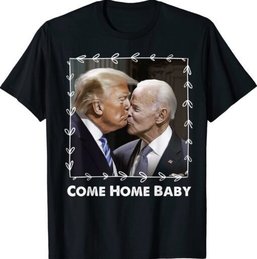 Funny Biden Kiss Trump Come Home Baby Shirt