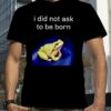 2023 I did not ask to be born frog t-shirt