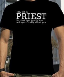 Yes I’m A Priest No That Last Homily Was Not Specifically About You T-Shirt