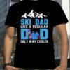 SkI dad like a regular dad only way cooler shirt