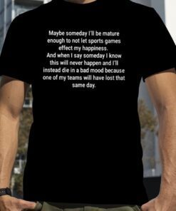 2023 Maybe Someday I’ll Be Mature Enough To Not Let Sports Games Effect My Happiness T-Shirt