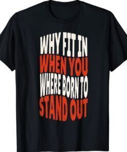 2023 Why Fit In When You Were Born To Stand Out Shirts