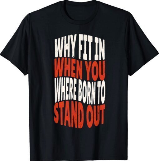 2023 Why Fit In When You Were Born To Stand Out Shirts