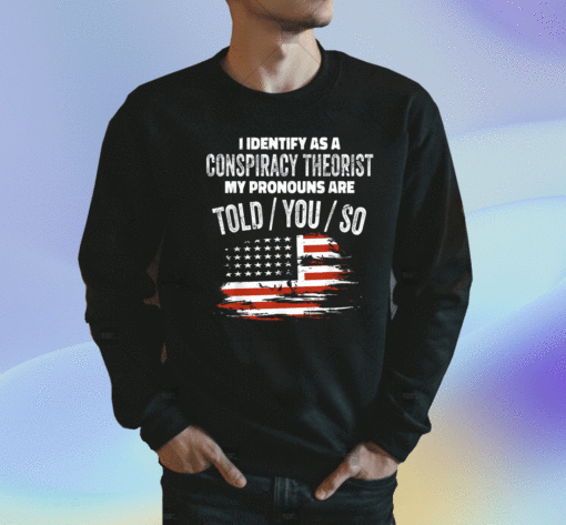2023 I Identify As a Conspiracy Theorist Pronouns Are Told You So Tee Shirt