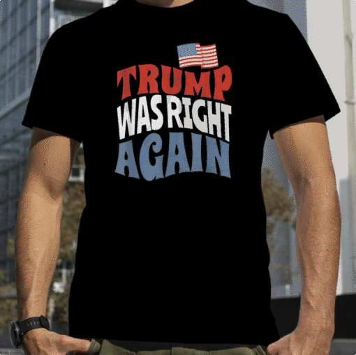 2023 Trump Was Right Again Funny Trump Supporter Shirt