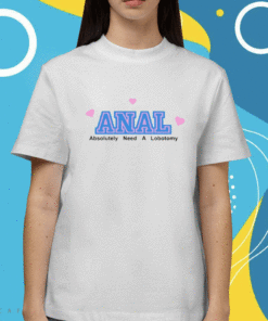 Anal Absolutely Need A Lobotomy Shirt