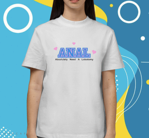 Anal Absolutely Need A Lobotomy Shirt