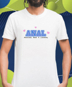 Anal Absolutely Need A Lobotomy Shirt