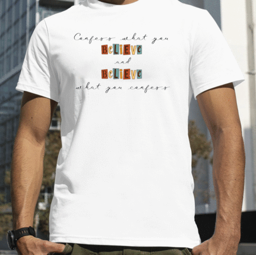 Confess What You Believe and Believe What You Confess Shirt