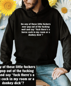 Do Any Of These Little Fuckers Ever Pop Out Of The Fucking Wall T-Shirt