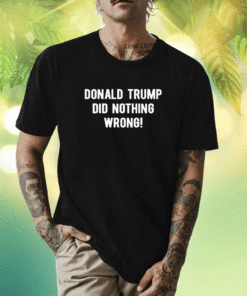 Donald Trump Did Nothing Wrong Shirt
