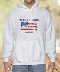 Donald Trump The Best Is Yet To Come Shirt
