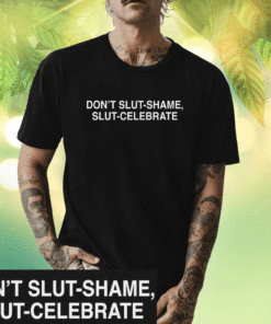 Don't Slut-Shame Slut-Celebrate Shirt