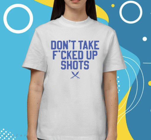 Don't Take Fucked Up Shots Shirt