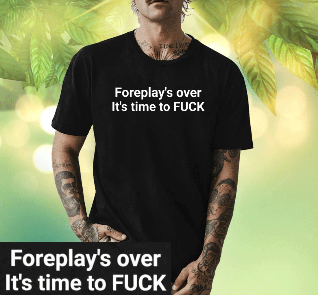 Foreplay Over Its Time To Fuck T Shirt Shirtsmango Office