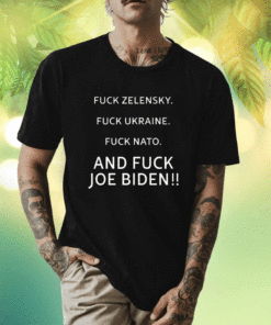 Fuck Zelensky Fuck Ukraine Fuck Nato And Fuck Biden Shirt