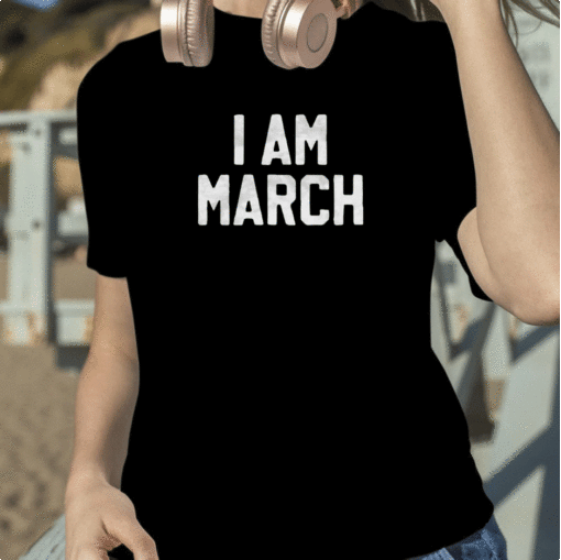 I Am March Shirt