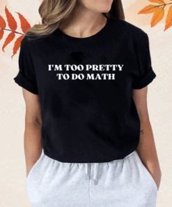 New I'm Too Pretty To Do Math 2023 T-Shirt