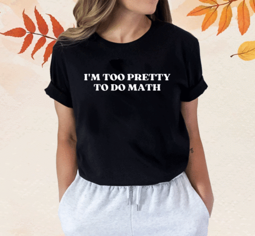 New I'm Too Pretty To Do Math 2023 T-Shirt