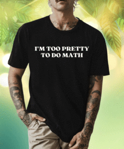 New I'm Too Pretty To Do Math 2023 T-Shirt