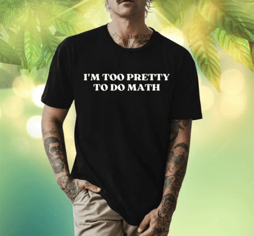 New I'm Too Pretty To Do Math 2023 T-Shirt