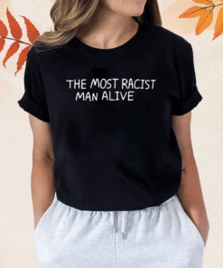 Shirt The Most Racist Man Alive 2023