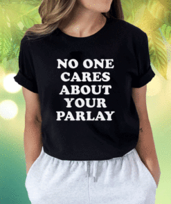 No One Cares About Your Parlay 2023 Shirts