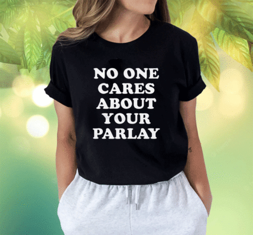 No One Cares About Your Parlay 2023 Shirts