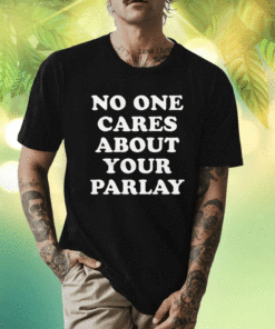 No One Cares About Your Parlay 2023 Shirts