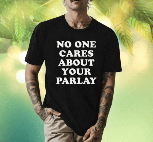 No One Cares About Your Parlay 2023 Shirts