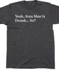 2023 THE ONION AREA MAN IS DRUNK SHIRT