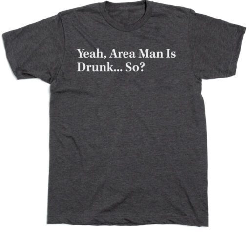 2023 THE ONION AREA MAN IS DRUNK SHIRT