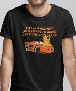 Shirt Life Is A Highway And I Want To Drive Over The Guardrails 2023