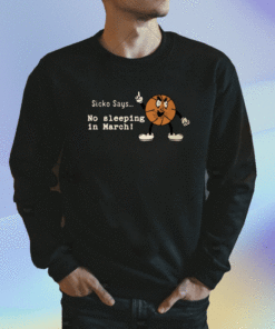 Sicko Says No Sleeping In March Shirt